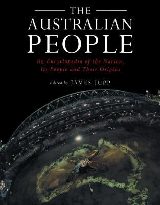 The Australian People: An Encyclopedia of the Nation, Its People and Their Origins by Jupp, James