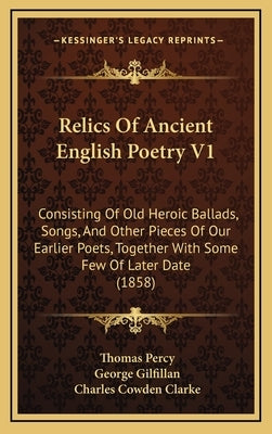 Relics Of Ancient English Poetry V1: Consisting Of Old Heroic Ballads, Songs, And Other Pieces Of Our Earlier Poets, Together With Some Few Of Later D by Percy, Thomas
