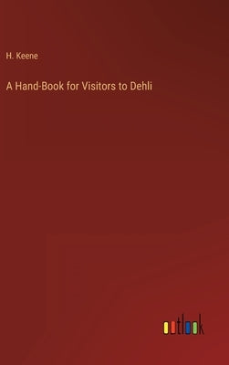 A Hand-Book for Visitors to Dehli by Keene, H.