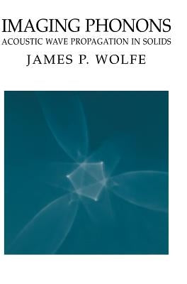 Imaging Phonons: Acoustic Wave Propagation in Solids by Wolfe, James P.