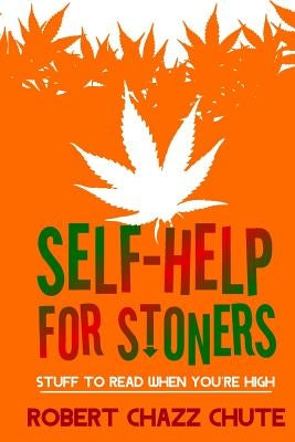Self-help for Stoners: Stuff to Read When You're High by Chute, Robert Chazz