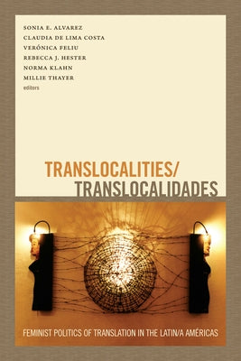 Translocalities/Translocalidades: Feminist Politics of Translation in the Latin/a Américas by Alvarez, Sonia E.