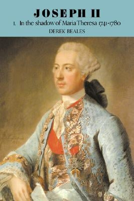 Joseph II: Volume 1, in the Shadow of Maria Theresa, 1741-1780 by Beales, Derek