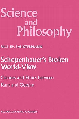 Schopenhauer's Broken World-View: Colours and Ethics Between Kant and Goethe by Lauxtermann, P. F.