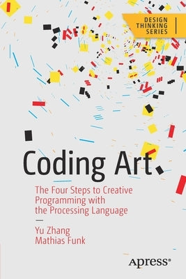Coding Art: The Four Steps to Creative Programming with the Processing Language by Zhang, Yu