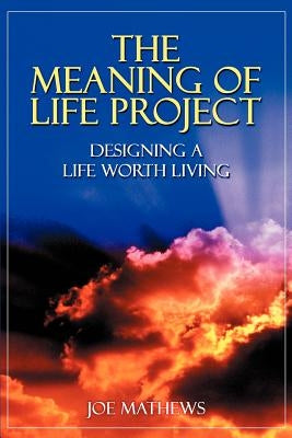The Meaning of Life Project: Designing a Life Worth Living by Mathews, Joe