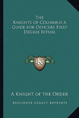 The Knights of Columbus a Guide for Officers First Degree Ritual by A. Knight of the Order