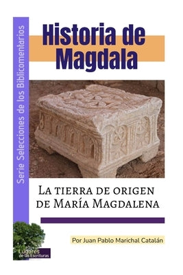 Historia de Magdala: La tierra de origen de María Magdalena by Marichal Catalan, Juan Pablo