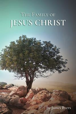The Family of Jesus Christ by Byers, James