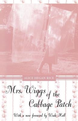 Mrs. Wiggs of the Cabbage Patch by Rice, Alice Hegan