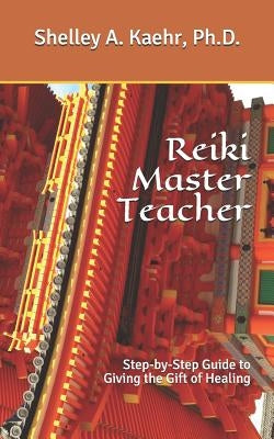 Reiki Master Teacher: Step-by-Step Guide to Giving the Gift of Healing by Kaehr Ph. D., Shelley a.
