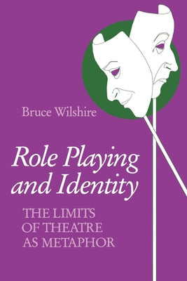 Role Playing and Identity: The Limits of Theatre as Metaphor by Wilshire, Bruce