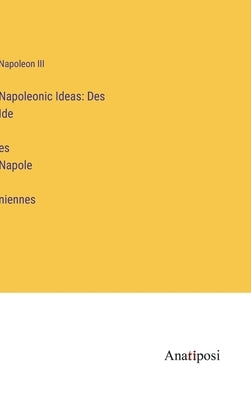 Napoleonic Ideas: Des Idées Napoléniennes by Napoleon III