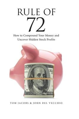 Rule of 72: How to Compound Your Money and Uncover Hidden Stock Profits by del Vecchio, John