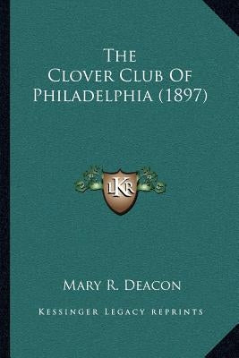 The Clover Club Of Philadelphia (1897) by Deacon, Mary R.