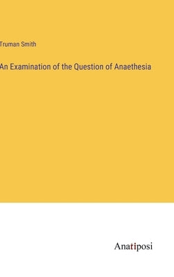 An Examination of the Question of Anaethesia by Smith, Truman
