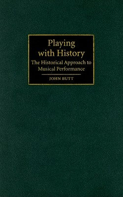 Playing with History: The Historical Approach to Musical Performance by Butt, John