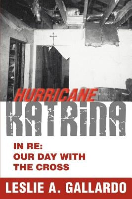 Hurricane Katrina: In Re: Our Day With The Cross by Gallardo, Leslie A.