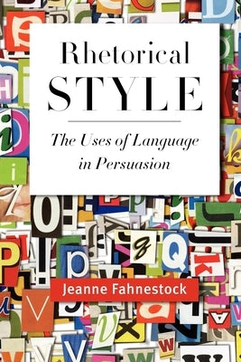 Rhetorical Style: The Uses of Language in Persuasion by Fahnestock, Jeanne