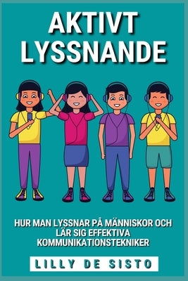 Aktivt Lyssnande: Hur man lyssnar på människor och lär sig effektiva kommunikationstekniker by Sisto, Lilly de
