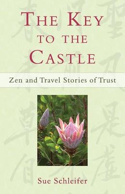 The Key to the Castle: Zen and Travel Stories of Trust by Schleifer, Sue