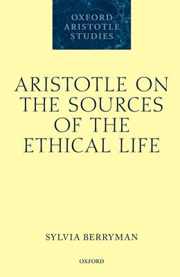 Aristotle on the Sources of the Ethical Life by Berryman, Sylvia