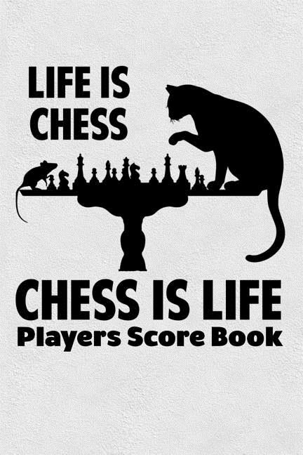 Life Is Chess Chess Is Life Players Score Book: Chess Players Log Scorebook Notebook by Books, Cyberhutt West