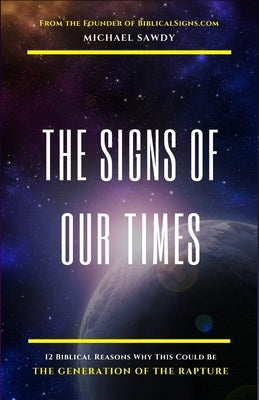 The Signs of Our Times: 12 Biblical Reasons Why This Could Be The Generation of The Rapture by Sawdy, Michael