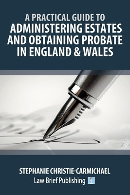 A Practical Guide to Administering Estates and Obtaining Probate in England & Wales by Christie-Carmichael, Stephanie