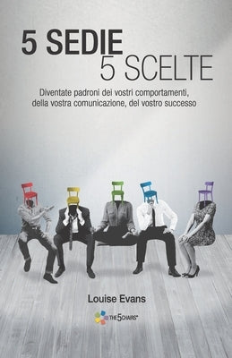 5 Sedie 5 Scelte: Diventate padroni dei vostri comportamenti, della vostra comunicazione, del vostro successo (edizione italiana) by Evans, Louise