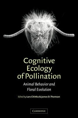 Cognitive Ecology of Pollination: Animal Behaviour and Floral Evolution by Chittka, Lars