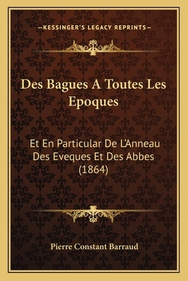 Des Bagues A Toutes Les Epoques: Et En Particular De L'Anneau Des Eveques Et Des Abbes (1864) by Barraud, Pierre Constant