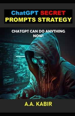 ChatGPT Secret Prompts Strategy: ChatGPT Can Do Anything Now! by Kabir, A. a.