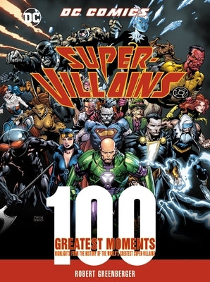 DC Comics Super-Villains: 100 Greatest Moments: Highlights from the History of the World's Greatest Super-Villains by Greenberger, Robert