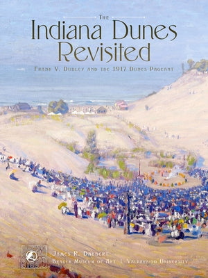 The Indiana Dunes Revisited: Frank V. Dudley and the 1917 Dunes Pageant by Dabbert, James R.