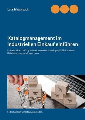 Katalogmanagement im industriellen Einkauf einführen: Effiziente Beschaffung mit elektronischen Katalogen, webbasierten Katalogen oder Katalogportalen by Schwalbach, Lutz