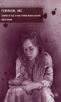 Feminism, Inc.: Coming of Age in Girl Power Media Culture by Zaslow, E.
