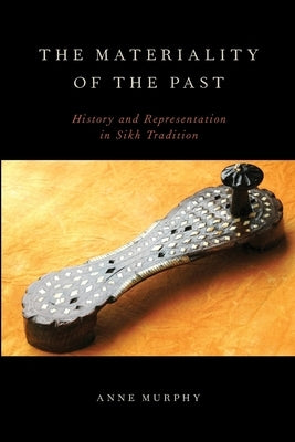 The Materiality of the Past: History and Representation in Sikh Tradition by Murphy, Anne