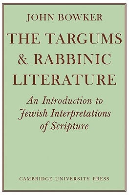 The Targums and Rabbinic Literature: An Introduction to Jewish Interpretations of Scripture by Bowker, John