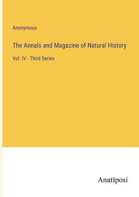 The Annals and Magazine of Natural History: Vol. IV - Third Series by Anonymous