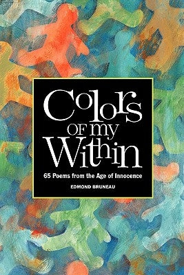 Colors of My Within - 65 Poems from the Age of Innocence by Bruneau, Edmond A.