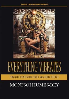 Everything Vibrates: 7 Day Guide to Meditation, Power, and a Godly Lifestyle by Humes-Bey, Moni'soi