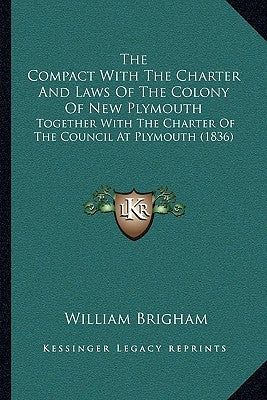 The Compact With The Charter And Laws Of The Colony Of New Plymouth: Together With The Charter Of The Council At Plymouth (1836) by Brigham, William