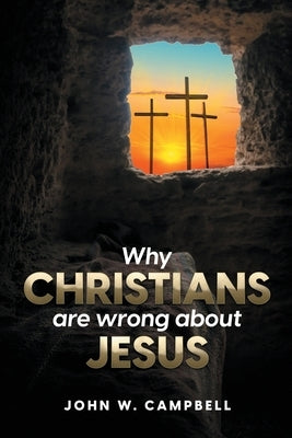 Why Christians are wrong about Jesus by Campbell, John W.
