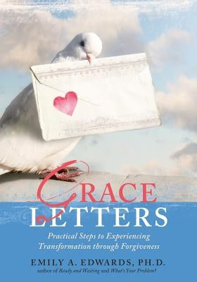 Grace Letters: Practical Steps to Experiencing Transformation Through Forgiveness by Edwards, Emily