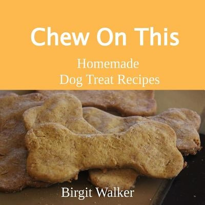 Chew On This: Homemade Dog Treat Recipes by Walker, Birgit