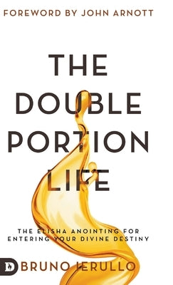 The Double Portion Life: The Elisha Anointing for Entering Your Divine Destiny by Ierullo, Bruno