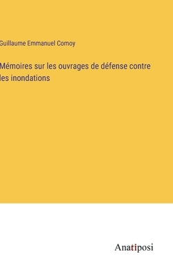 Mémoires sur les ouvrages de défense contre les inondations by Comoy, Guillaume Emmanuel