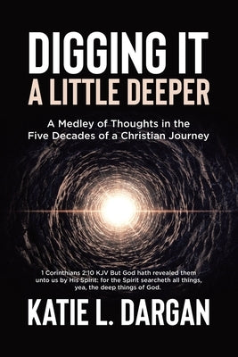 Digging It a Little Deeper: A Medley of Thoughts in the Five Decades of a Christian Journey by Dargan, Katie L.