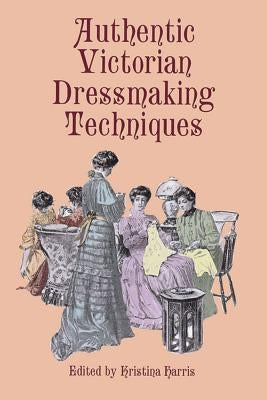 Authentic Victorian Dressmaking Techniques by Harris, Kristina